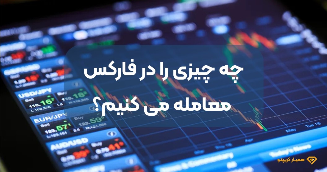 چه چیزی را در فارکس معامله می کنیم؟